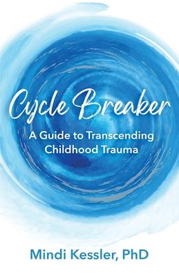 Cycle Breaker: A Guide To Transcending Childhood Trauma - Mindi R. Kessler