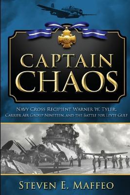 Captain Chaos: Navy Cross Recipient Warner W. Tyler, Carrier Air Group Nineteen, and the Battle for Leyte Gulf - Steven Maffeo