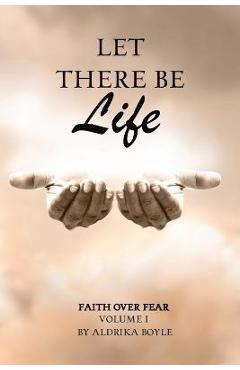 Coperta cărții 'Let There Be Life: Faith Over Fear Vol. I - Aldrika Boyle'