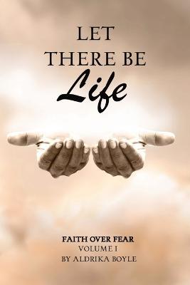 Let There Be Life: Faith Over Fear Vol. I - Aldrika Boyle