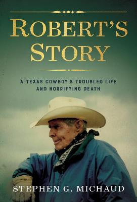 Robert's Story: A Texas Cowboy's Troubled Life and Horrifying Death - Stephen G. Michaud