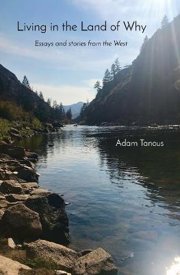 Living in the Land of Why: Essays and Stories from the West - Adam C. Tanous