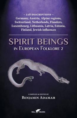 Spirit Beings in European Folklore 2: 228 descriptions - Germany, Austria, Alpine regions, Switzerland, Netherlands, Flanders, Luxembourg, Lithuania, - Benjamin Adamah