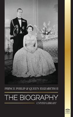 Prince Philip & Queen Elizabeth II: The biography - Long Live Her Majesty, the British Crown, and the 73-year Royal Marriage Portrait - United Library