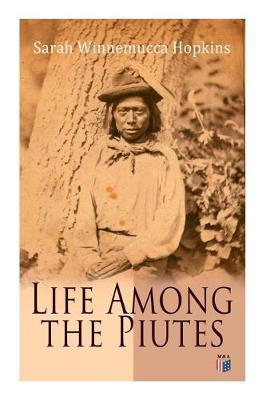 Life Among the Piutes: The First Autobiography of a Native American Woman: First Meeting of Piutes and Whites, Domestic and Social Moralities - Sarah Winnemucca Hopkins