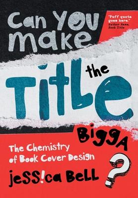 Can You Make the Title Bigga?: The Chemistry of Book Cover Design - Jessica Bell