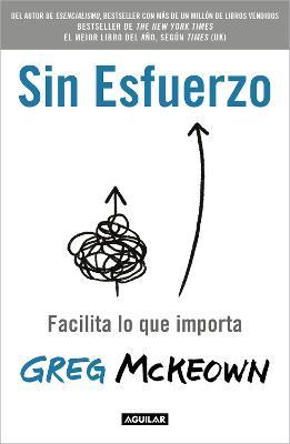 Sin Esfuerzo: Facilita Lo Que Me Importa / Effortless: Make It Easier to Do What Matters Most - Greg Mckeown