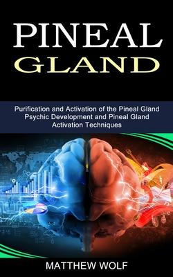 Pineal Gland: Purification and Activation of the Pineal Gland (Psychic Development and Pineal Gland Activation Techniques) - Matthew Wolf