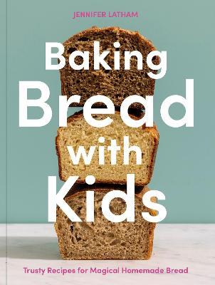 Baking Bread with Kids: Trusty Recipes for Magical Homemade Bread [A Baking Book] - Jennifer Latham