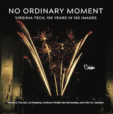 No Ordinary Moment: Virginia Tech, 150 Years in 150 Images - Aaron D. Purcell