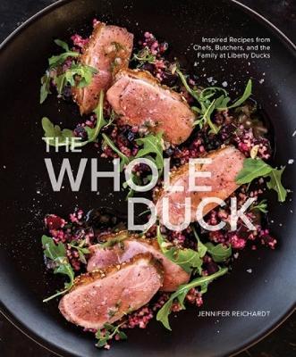 The Whole Duck: Inspired Recipes from Chefs, Butchers, and the Family at Liberty Ducks - Jennifer Reichardt