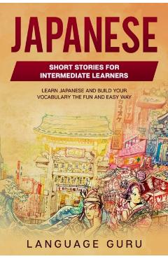 Japanese Short Stories for Intermediate Learners: Learn Japanese and Build Your Vocabulary The Fun and Easy Way - Language Guru