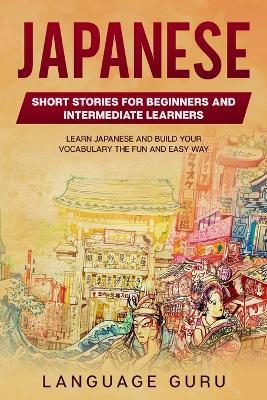 Japanese Short Stories for Intermediate Learners: Learn Japanese and Build Your Vocabulary The Fun and Easy Way - Language Guru