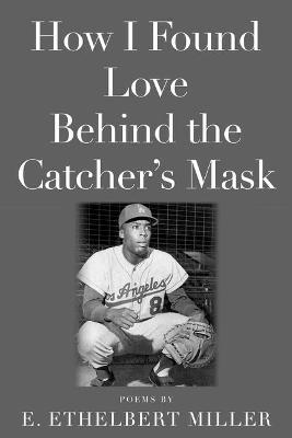 How I Found Love Behind the Catcher's Mask: Poems - E. Ethelbert Miller