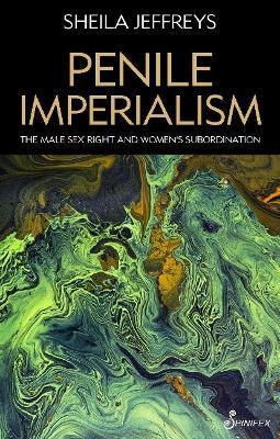 Penile Imperialism: The Male Sex Right and Women's Subordination - Sheila Joy Jeffreys