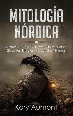 Mitología Nórdica: Relatos de Mitos Nórdicos, Dioses, Diosas, Gigantes, Rituales y Creencias Vikingas. (Spanish Edition) - Kory Aumont