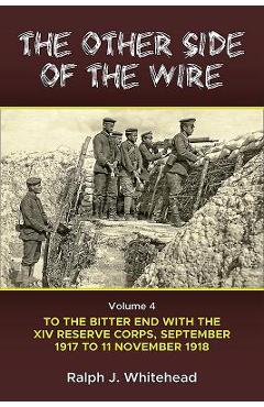 Coperta cărții 'The Other Side of the Wire: Volume 4 - To the Bitter End with the XIV Reserve Corps, September 1917 to 11 November 1918'