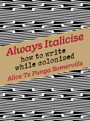 Always Italicise: How to Write While Colonised - Alice Te Punga Somerville