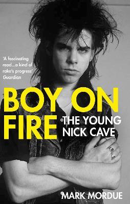 Boy on Fire: The Young Nick Cave - Mark Mordue