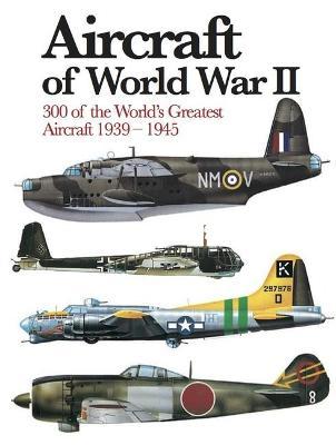 Aircraft of World War II: 300 of the World's Greatest Aircraft 1939-1945 - Chris Chant