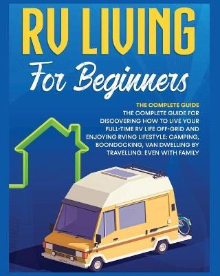 Rv Living for Beginners: The Complete Guide for Discovering How to Live your Full-Time RV Life Off-Grid and Enjoying Rving Lifestyle Camping, B - Bevan Medina