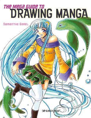 The Mega Guide to Drawing Manga - Samantha Gorel