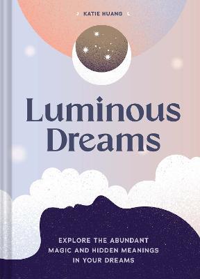 Luminous Dreams: Explore the Abundant Magic and Hidden Meanings in Your Dreams - Katie Huang