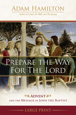 Prepare the Way for the Lord: Advent and the Message of John the Baptist - Adam Hamilton
