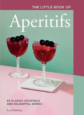 The Little Book of Aperitifs: 50 Classic Cocktails and Delightful Drinks - Kate Hawkings