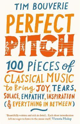 Perfect Pitch: 100 Pieces of Classical Music to Bring Joy, Tears, Solace, Empathy, Inspiration (& Everything in Between) - Tim Bouverie