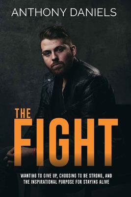 The Fight: Wanting to Give Up, Choosing to Be Strong, and the Inspirational Purpose for Staying Alive - Anthony Daniels