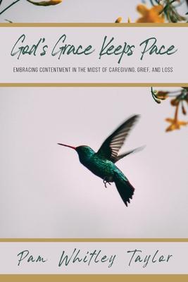 God's Grace Keeps Pace: Embracing Contentment in the Midst of Caregiving, Grief, and Loss - Pam Whitley Taylor
