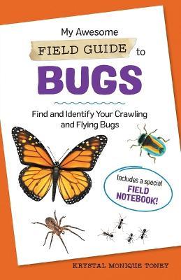 My Awesome Field Guide to Bugs: Find and Identify Your Crawling and Flying Bugs - Krystal Monique Toney