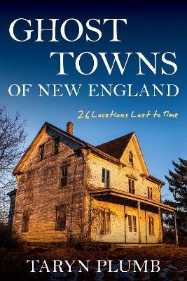 Ghost Towns of New England: Thirty-Two Locations Lost to Time - Taryn Plumb