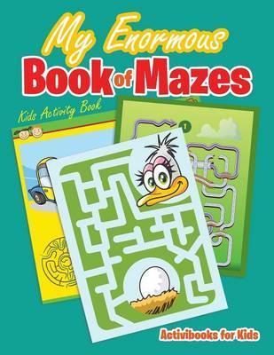 My Enormous Book of Mazes: Kids Activity Book - Activibooks For Kids
