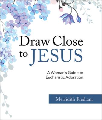 Draw Close to Jesus: A Woman's Guide to Eucharistic Adoration - Merridith Frediani