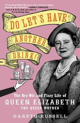 Do Let's Have Another Drink!: The Dry Wit and Fizzy Life of Queen Elizabeth the Queen Mother - Gareth Russell