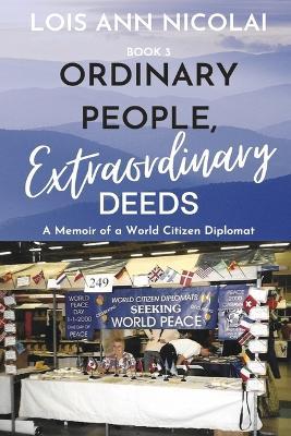 Ordinary People, Extraordinary Deeds: A Memoir of a World Citizen Diplomat Volume 3 - Lois Ann Nicolai