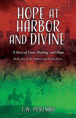 Hope at Harbor and Divine: A Story of Love, Healing, and Hope - T. W. Poremba