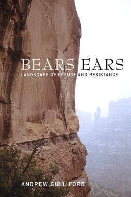 Bears Ears: Landscape of Refuge and Resistance - Andrew Gulliford