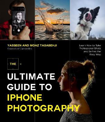The Ultimate Guide to iPhone Photography: Learn How to Take Professional Shots and Selfies the Easy Way - Yasseen Tasabehji