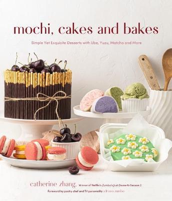 Mochi, Cakes and Bakes: Simple Yet Exquisite Desserts with Ube, Yuzu, Matcha and More - Catherine Zhang