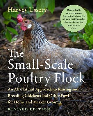The Small-Scale Poultry Flock, Revised Edition: An All-Natural Approach to Raising and Breeding Chickens and Other Fowl for Home and Market Growers - Harvey Ussery
