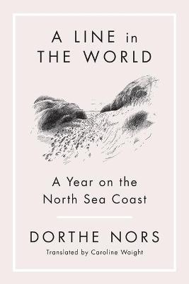 A Line in the World: A Year on the North Sea Coast - Dorthe Nors