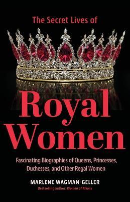 Secret Lives of Royal Women: Fascinating Biographies of Queens, Princesses, Duchesses, and Other Regal Women (Historical Nonfiction, Motivational B - Marlene Wagman-geller