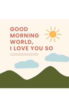 Good Morning, World--I Love You So: A Little Book of Gratitude - Olivia Herrick