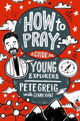 How to Pray: A Guide for Young Explorers - Pete Greig