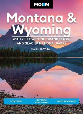 Moon Montana & Wyoming: With Yellowstone, Grand Teton & Glacier National Parks: Road Trips, Outdoor Adventures, Wildlife Viewing - Carter G. Walker
