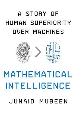Mathematical Intelligence: A Story of Human Superiority Over Machines - Junaid Mubeen