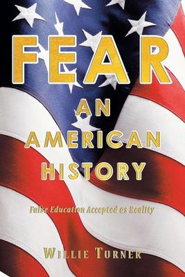 Fear: An American History: False Education Accepted as Reality - Willie Turner